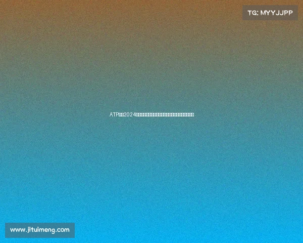 ATP网球2024赛季男子职业巡回赛激战正酣全球顶尖球星荣耀争夺